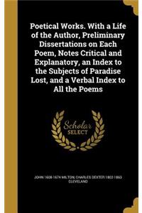 Poetical Works. with a Life of the Author, Preliminary Dissertations on Each Poem, Notes Critical and Explanatory, an Index to the Subjects of Paradise Lost, and a Verbal Index to All the Poems