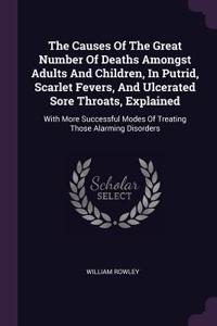 Causes Of The Great Number Of Deaths Amongst Adults And Children, In Putrid, Scarlet Fevers, And Ulcerated Sore Throats, Explained