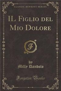 Il Figlio del Mio Dolore (Classic Reprint)