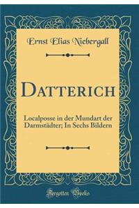 Datterich: Localposse in Der Mundart Der Darmstï¿½dter; In Sechs Bildern (Classic Reprint): Localposse in Der Mundart Der Darmstï¿½dter; In Sechs Bildern (Classic Reprint)