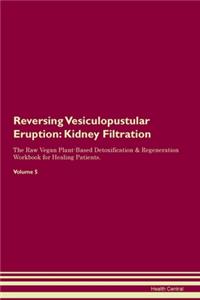 Reversing Vesiculopustular Eruption: Kidney Filtration The Raw Vegan Plant-Based Detoxification & Regeneration Workbook for Healing Patients. Volume 5