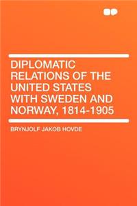 Diplomatic Relations of the United States with Sweden and Norway, 1814-1905