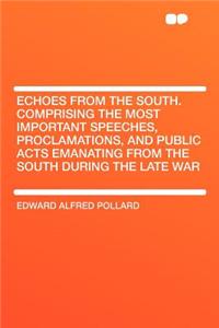 Echoes from the South. Comprising the Most Important Speeches, Proclamations, and Public Acts Emanating from the South During the Late War