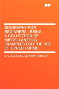 Biography for Beginners: Being a Collection of Miscellaneous Examples for the Use of Upper Forms