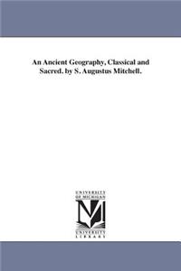 Ancient Geography, Classical and Sacred. by S. Augustus Mitchell.