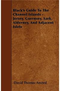 Black's Guide To The Channel Islands - Jersey, Guernsey, Sark, Alderney, And Adjacent Islets