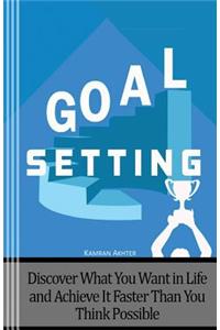 Goal Setting: Discover What You Want in Life and Achieve It Faster Than You Think Possible - Second Edition
