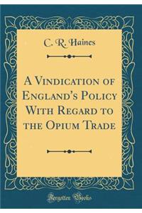 A Vindication of England's Policy with Regard to the Opium Trade (Classic Reprint)