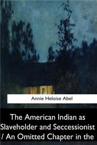 The American Indian as Slaveholder and Seccessionist / An Omitted Chapter in th