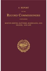 A Report of the Record Commissioners, Conatining Boston Births, Baptisms, Marriages, and Deaths, 1630-1699