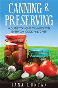 Canning and Preserving: A Guide to Home Canning for Everyday Cook and Chef