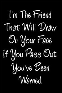 I'm The Friend That Will Draw On Your Face If You Pass Out You've Been Warned.: Sarcastic Journal - 6"x 9" 120 Blank Lined Pages Joke Diary - Funny Sayings Notebook - Great Appreciation Gifts For Coworkers Employees And Staff Me