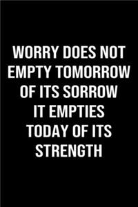 Worry Does Not Empty Tomorrow Of Its Sorrow It Empties Today Of Its Strength