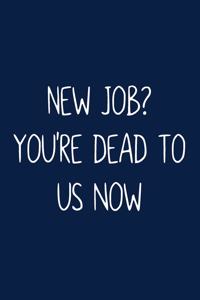 New Job? You're Dead To Us Now