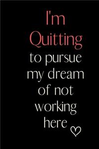 I'm Quitting to pursue my dream of not working here