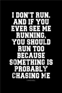 I Don't Run. And if you ever see me running, you should run too because something is probably chasing me LUMOWELL