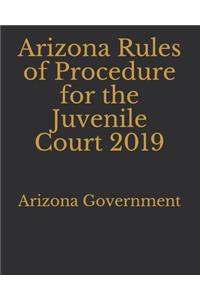Arizona Rules of Procedure for the Juvenile Court 2019