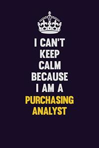 I Can't Keep Calm Because I Am A Purchasing analyst