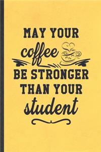 May Your Coffee Be Stronger Than Your Student