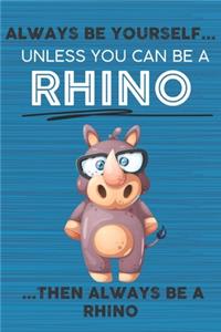 Always Be Yourself Unless You Can Be a Rhino Then Always Be a Rhino