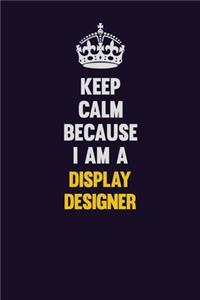 Keep Calm Because I Am A Display Designer
