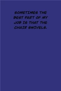 Sometimes the best part of my job is That the chair swivels.