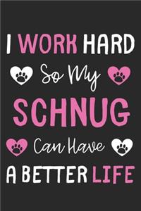 I Work Hard So My Schnug Can Have A Better Life