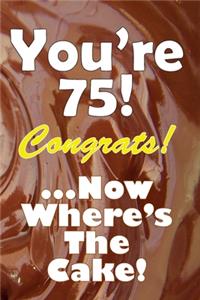 You're 75! Congrats! ...Now Where's The Cake!