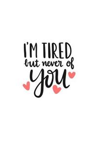 I'm Tired But Never of You