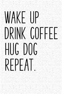 Wake Up Drink Coffee Hug Dog Repeat