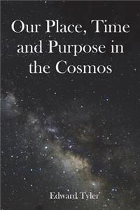 Our Place, Time and Purpose in the Cosmos