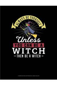 Always Be Yourself Unless You Can Be a Witch Then Be a Witch