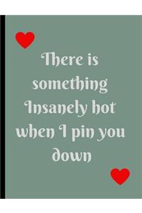There is something Insanely hot when I pin you down