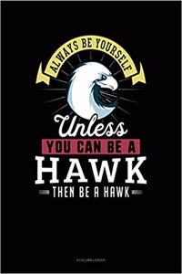 Always Be Yourself Unless You Can Be a Hawk Then Be a Hawk