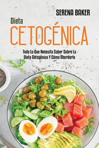 Dieta Cetogénica: Todo Lo Que Necesita Saber Sobre La Dieta Cetogénica Y Cómo Abordarla (Ketogenic Diet) (Spanish Version)