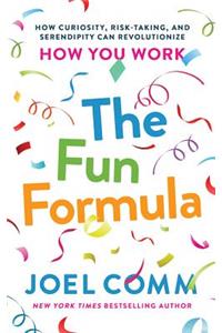 The Fun Formula: How Curiosity, Risk-Taking, and Serendipity Can Revolutionize How You Work