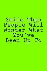 Smile Then People Will Wonder What You've Been Up To: Notebook, 150 lined pages, softcover, 6 x 9