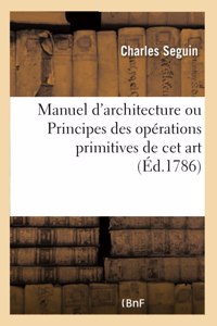 Manuel d'Architecture Ou Principes Des Opérations Primitives de CET Art