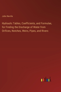 Hydraulic Tables, Coefficients, and Formulae, for Finding the Discharge of Water from Orifices, Notches, Weirs, Pipes, and Rivers