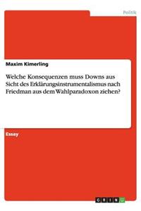 Welche Konsequenzen muss Downs aus Sicht des Erklärungsinstrumentalismus nach Friedman aus dem Wahlparadoxon ziehen?