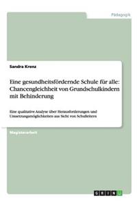 Eine gesundheitsfördernde Schule für alle: Chancengleichheit von Grundschulkindern mit Behinderung: Eine qualitative Analyse über Herausforderungen und Umsetzungsmöglichkeiten aus Sicht von S