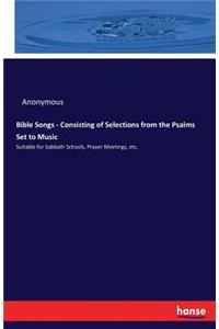 Bible Songs - Consisting of Selections from the Psalms Set to Music