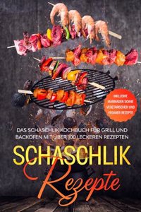 Schaschlik Rezepte: Das Schaschlik Kochbuch fur Grill und Backofen mit uber 100 leckeren Rezepten - Inklusive Marinaden sowie vegetarischer und veganer Rezepte