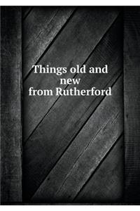 Things Old and New from Rutherford