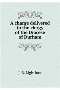 A charge delivered to the clergy of the Diocese of Durham