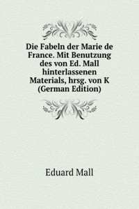 Die Fabeln der Marie de France. Mit Benutzung des von Ed. Mall hinterlassenen Materials, hrsg. von K (German Edition)