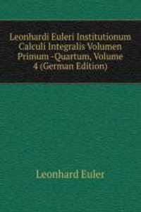 Leonhardi Euleri Institutionum Calculi Integralis Volumen Primum -Quartum, Volume 4 (German Edition)