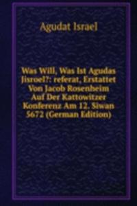 Was Will, Was Ist Agudas Jisroel?: referat, Erstattet Von Jacob Rosenheim Auf Der Kattowitzer Konferenz Am 12. Siwan 5672 (German Edition)