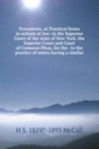 Precedents, or Practical forms in actions at law: in the Supreme Court of the state of New York, the Superior Court and Court of Common Pleas, for the . to the practice of states having a similar