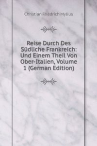 Reise Durch Des Sudliche Frankreich: Und Einem Theil Von Ober-Italien, Volume 1 (German Edition)